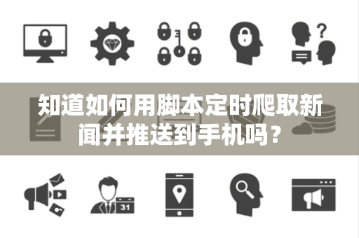 知道如何用脚本定时爬取新闻并推送到手机吗？