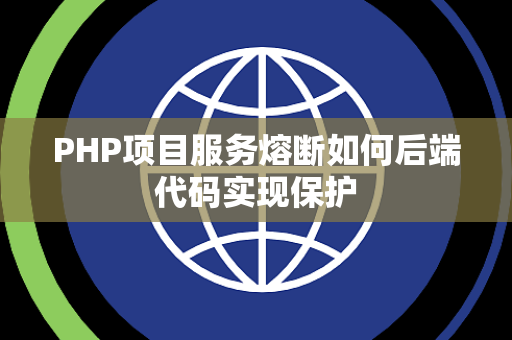 PHP项目服务熔断如何后端代码实现保护 PHP项目服务熔断如何后端代码实现保护
