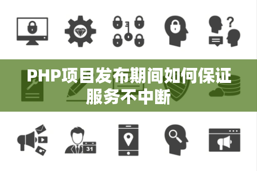 PHP项目发布期间如何保证服务不中断 PHP项目发布期间如何保证服务不中断