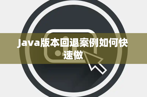 Java版本回退案例如何快速做 Java版本回退案例如何快速做