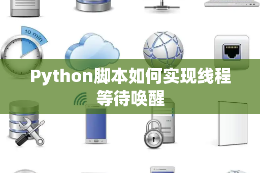 Python脚本如何实现线程等待唤醒 Python脚本如何实现线程等待唤醒