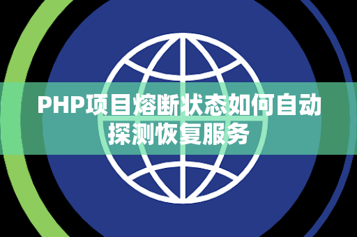 PHP项目熔断状态如何自动探测恢复服务 PHP项目熔断状态如何自动探测恢复服务
