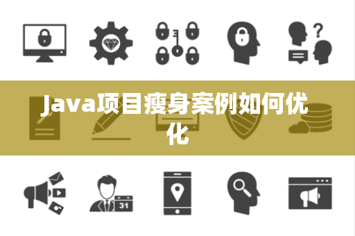 Java项目瘦身案例如何优化 Java项目瘦身案例如何优化
