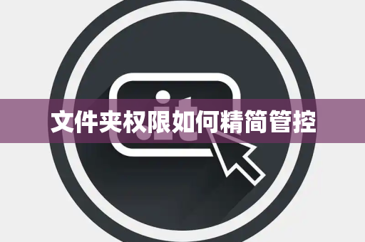 文件夹权限如何精简管控 文件夹权限如何精简管控