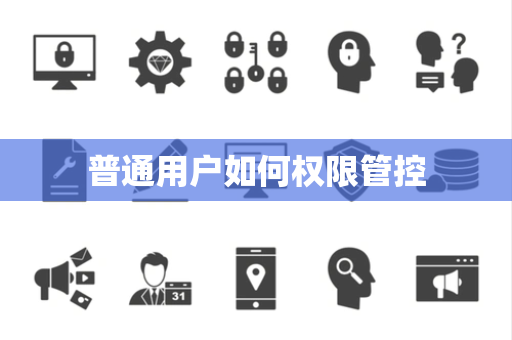 普通用户如何权限管控 普通用户如何权限管控