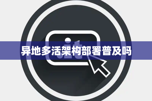 异地多活架构部署普及吗 异地多活架构部署普及吗
