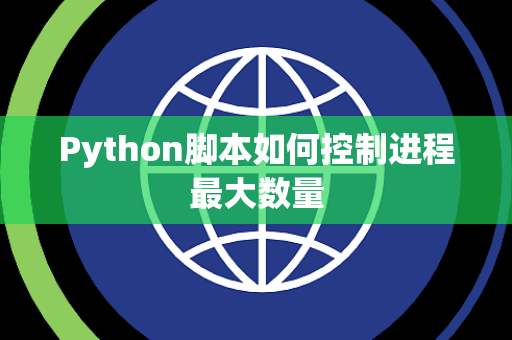 Python脚本如何控制进程最大数量 Python脚本如何控制进程最大数量