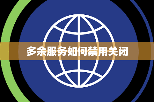 多余服务如何禁用关闭 多余服务如何禁用关闭