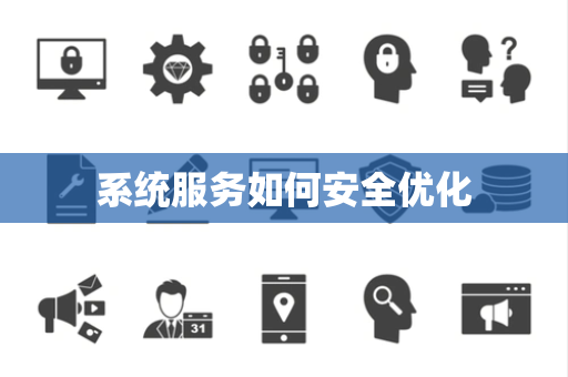 系统服务如何安全优化 系统服务如何安全优化