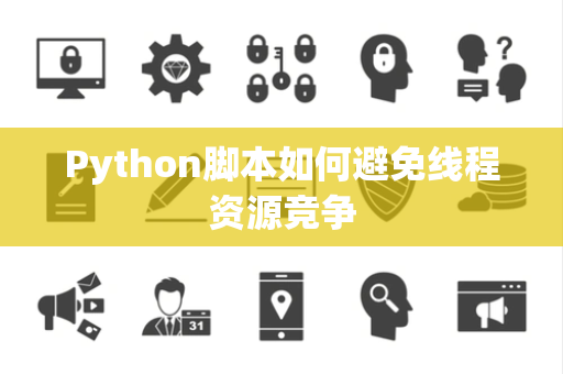 Python脚本如何避免线程资源竞争 Python脚本如何避免线程资源竞争
