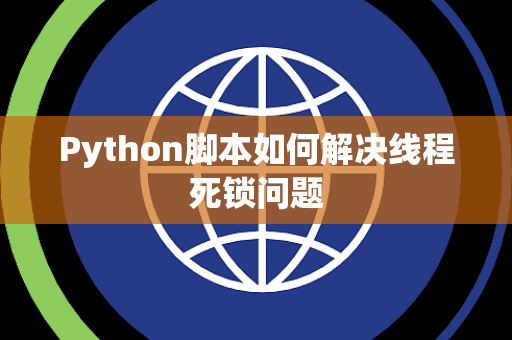 Python脚本如何解决线程死锁问题 Python脚本如何解决线程死锁问题